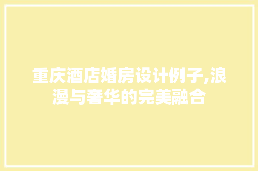 重庆酒店婚房设计例子,浪漫与奢华的完美融合