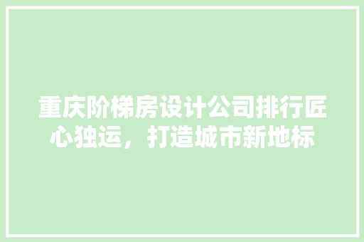 重庆阶梯房设计公司排行匠心独运，打造城市新地标