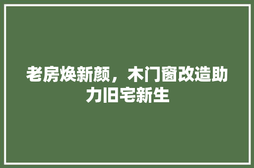 老房焕新颜，木门窗改造助力旧宅新生