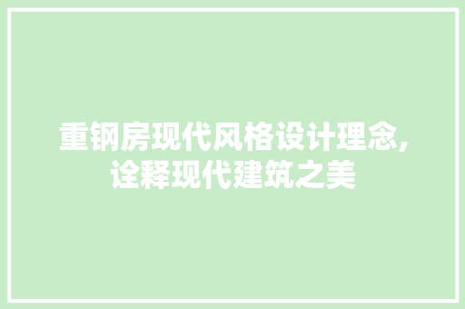 重钢房现代风格设计理念,诠释现代建筑之美