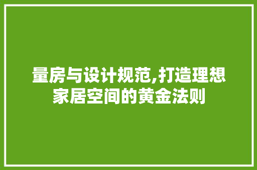 量房与设计规范,打造理想家居空间的黄金法则