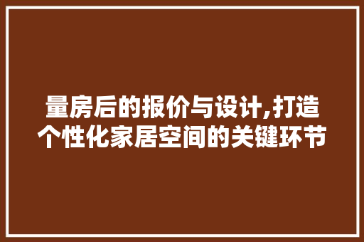 量房后的报价与设计,打造个性化家居空间的关键环节
