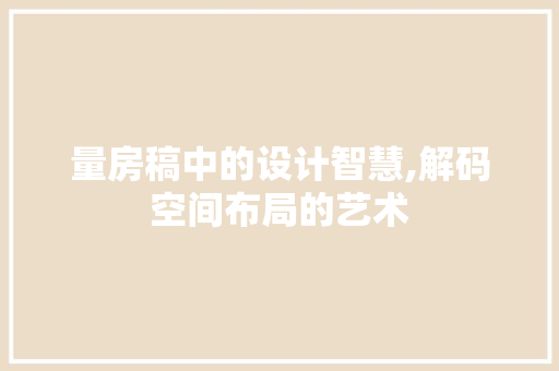 量房稿中的设计智慧,解码空间布局的艺术