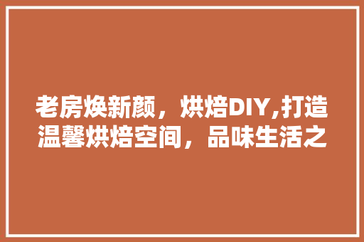 老房焕新颜，烘焙DIY,打造温馨烘焙空间，品味生活之美