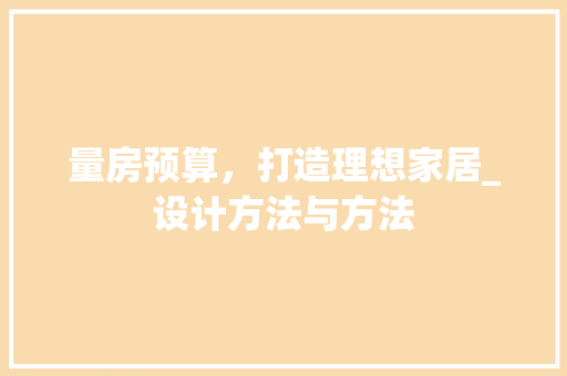 量房预算，打造理想家居_设计方法与方法