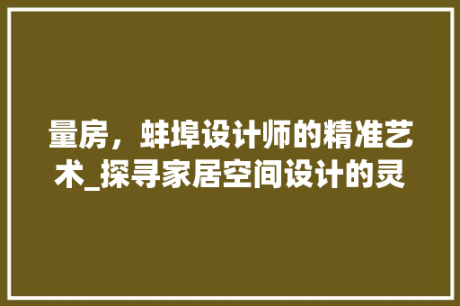 量房，蚌埠设计师的精准艺术_探寻家居空间设计的灵魂