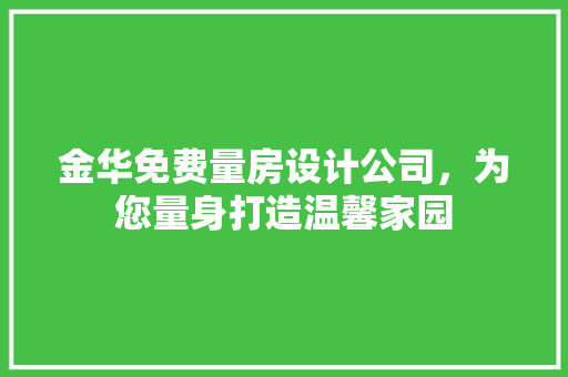 金华免费量房设计公司，为您量身打造温馨家园