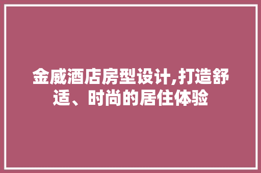 金威酒店房型设计,打造舒适、时尚的居住体验