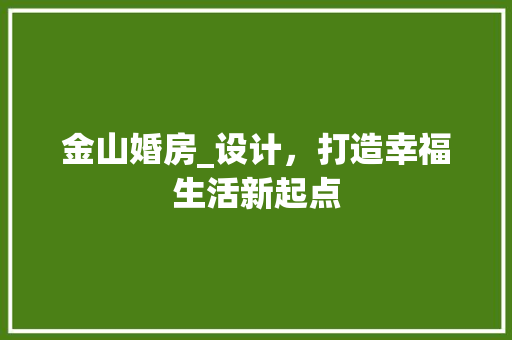 金山婚房_设计，打造幸福生活新起点