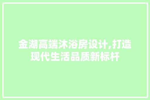 金湖高端沐浴房设计,打造现代生活品质新标杆