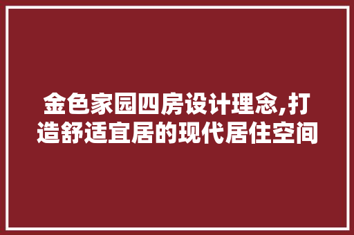 金色家园四房设计理念,打造舒适宜居的现代居住空间
