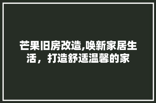 芒果旧房改造,唤新家居生活，打造舒适温馨的家