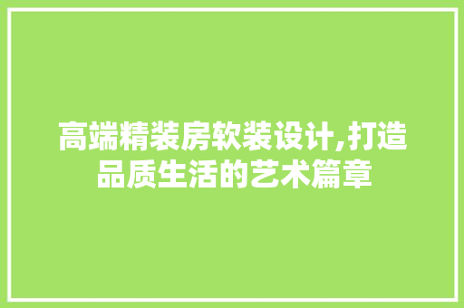 高端精装房软装设计,打造品质生活的艺术篇章
