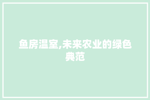 鱼房温室,未来农业的绿色典范