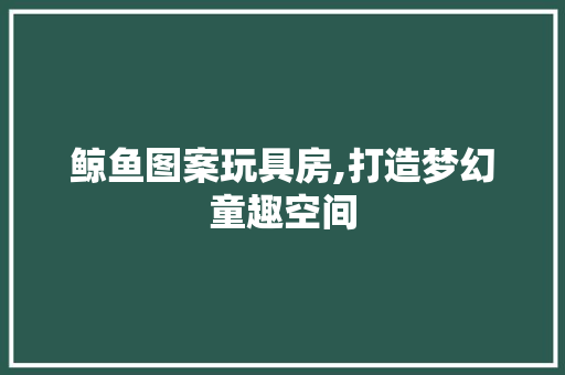 鲸鱼图案玩具房,打造梦幻童趣空间