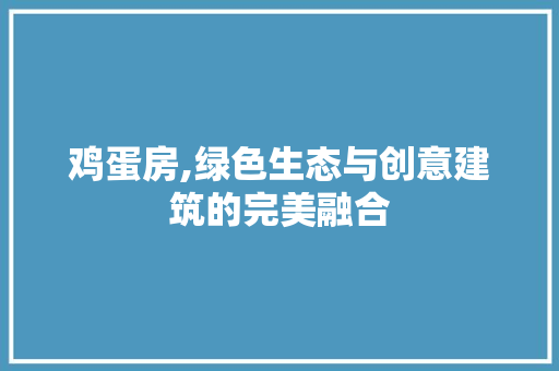 鸡蛋房,绿色生态与创意建筑的完美融合