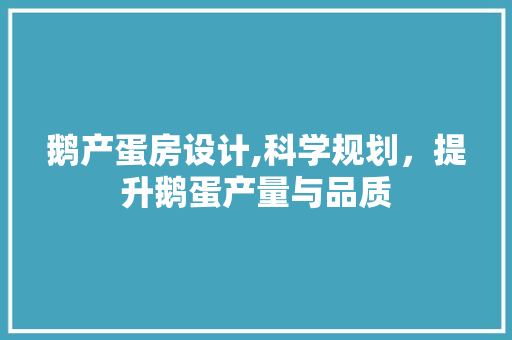 鹅产蛋房设计,科学规划，提升鹅蛋产量与品质
