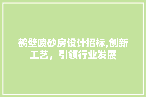 鹤壁喷砂房设计招标,创新工艺，引领行业发展