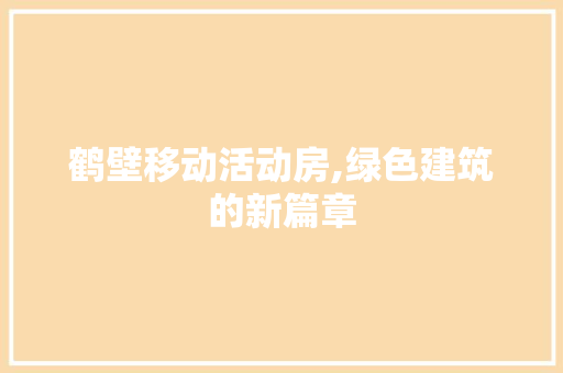 鹤壁移动活动房,绿色建筑的新篇章