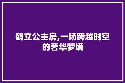 鹤立公主房,一场跨越时空的奢华梦境