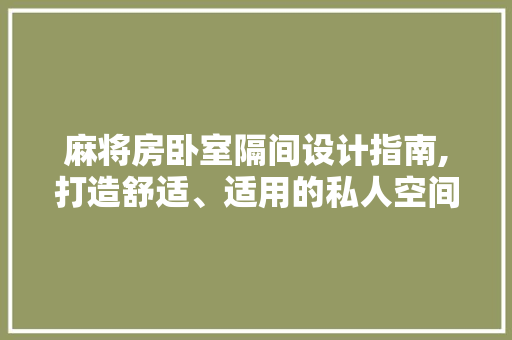 麻将房卧室隔间设计指南,打造舒适、适用的私人空间