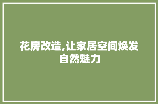 花房改造,让家居空间焕发自然魅力