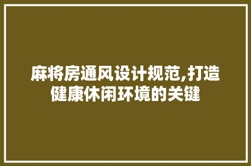 麻将房通风设计规范,打造健康休闲环境的关键