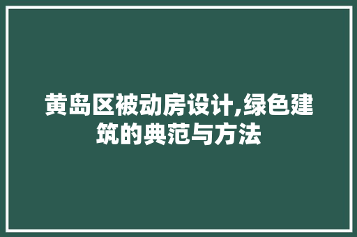 黄岛区被动房设计,绿色建筑的典范与方法