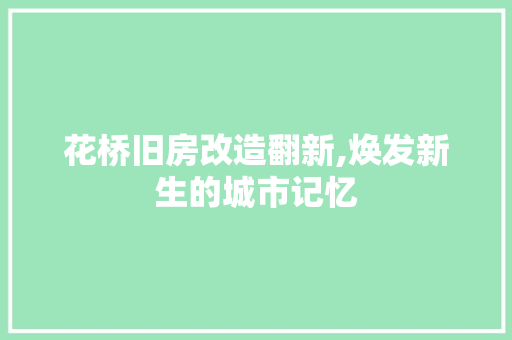 花桥旧房改造翻新,焕发新生的城市记忆