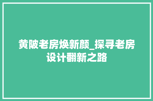 黄陂老房焕新颜_探寻老房设计翻新之路