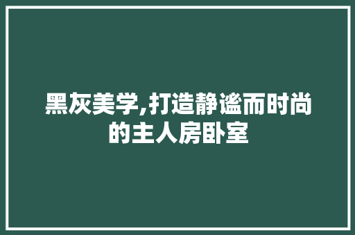黑灰美学,打造静谧而时尚的主人房卧室