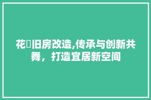 花荄旧房改造,传承与创新共舞，打造宜居新空间