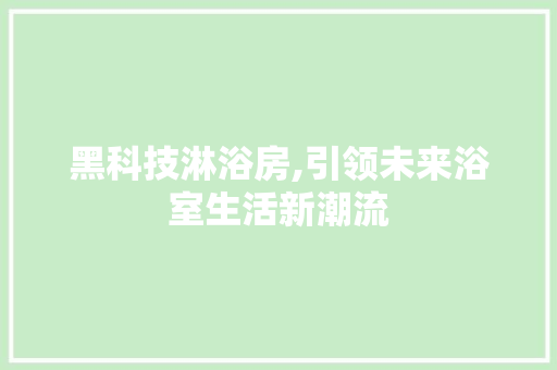 黑科技淋浴房,引领未来浴室生活新潮流