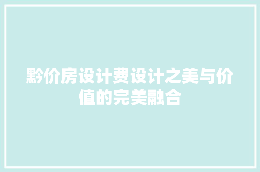黔价房设计费设计之美与价值的完美融合