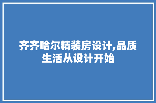 齐齐哈尔精装房设计,品质生活从设计开始
