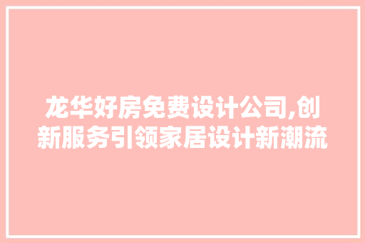 龙华好房免费设计公司,创新服务引领家居设计新潮流