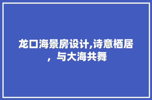 龙口海景房设计,诗意栖居，与大海共舞