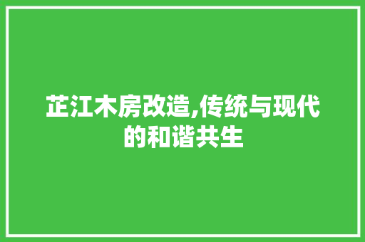 芷江木房改造,传统与现代的和谐共生