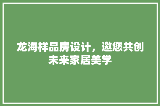 龙海样品房设计，邀您共创未来家居美学
