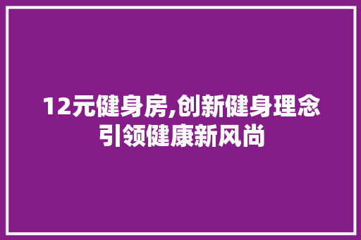 12元健身房,创新健身理念引领健康新风尚