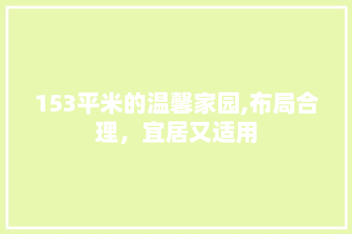 153平米的温馨家园,布局合理，宜居又适用