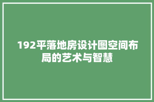 192平落地房设计图空间布局的艺术与智慧