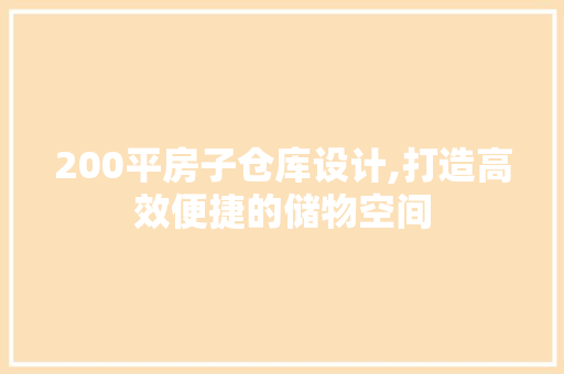 200平房子仓库设计,打造高效便捷的储物空间