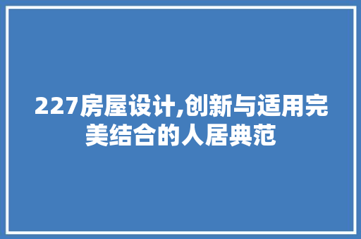 227房屋设计,创新与适用完美结合的人居典范