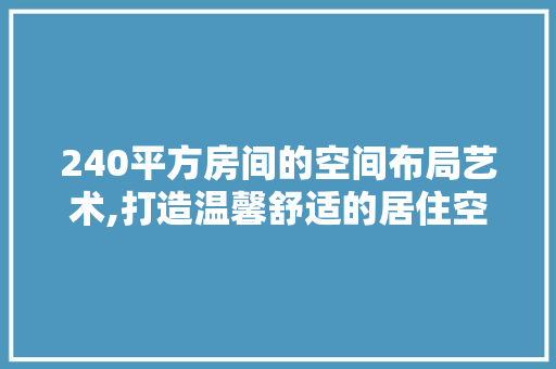240平方房间的空间布局艺术,打造温馨舒适的居住空间