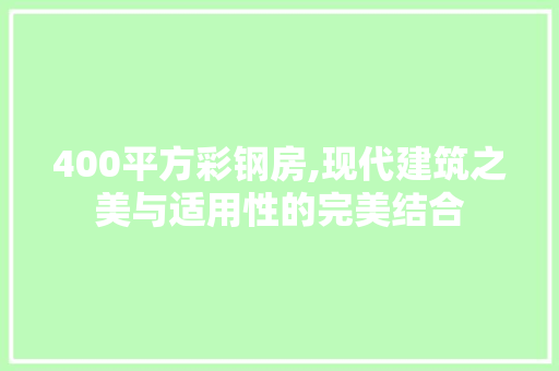 400平方彩钢房,现代建筑之美与适用性的完美结合