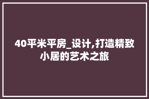 40平米平房_设计,打造精致小居的艺术之旅
