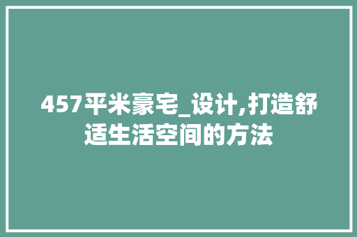457平米豪宅_设计,打造舒适生活空间的方法