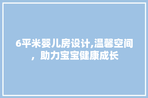 6平米婴儿房设计,温馨空间，助力宝宝健康成长