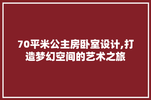 70平米公主房卧室设计,打造梦幻空间的艺术之旅